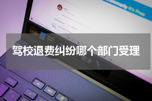 驾校退费纠纷哪个部门受理
