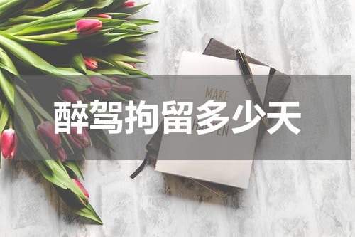 醉驾拘留多少天