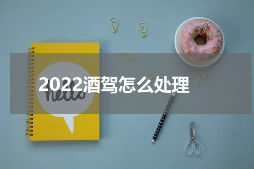 2022酒驾怎么处理