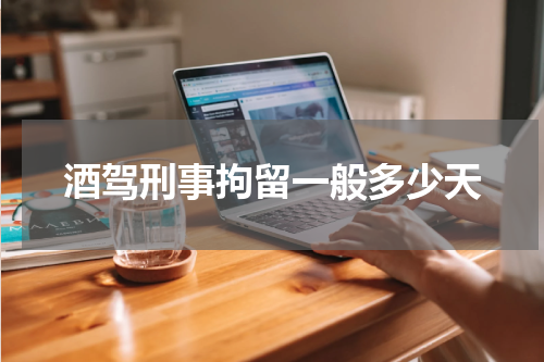 酒驾刑事拘留一般多少天