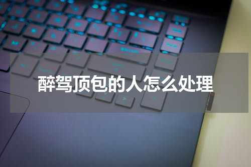 醉驾顶包的人怎么处理