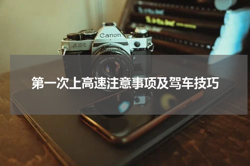 第一次上高速注意事项及驾车技巧
