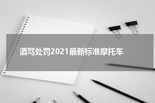 酒驾处罚2021最新标准摩托车