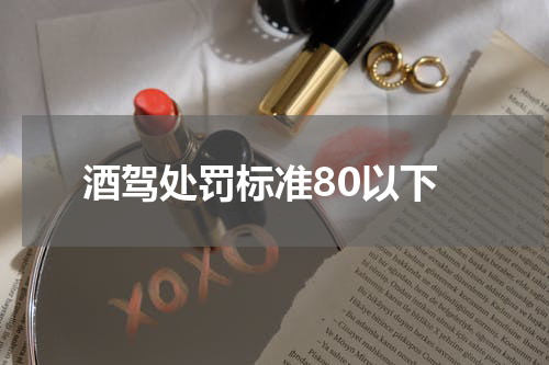 酒驾处罚标准80以下