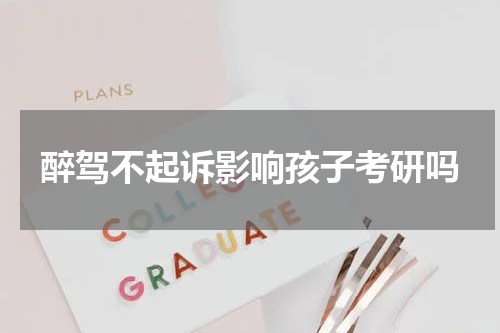 醉驾不起诉影响孩子考研吗