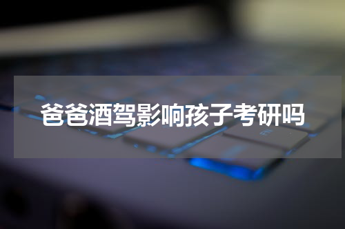 爸爸酒驾影响孩子考研吗