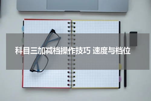 科目三加减档操作技巧 速度与档位