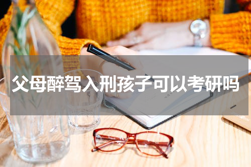 父母醉驾入刑孩子可以考研吗