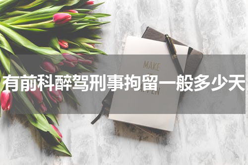 有前科醉驾刑事拘留一般多少天