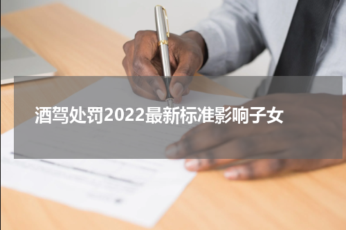 酒驾处罚2022最新标准影响子女