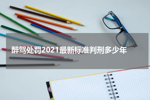 醉驾处罚2021最新标准判刑多少年
