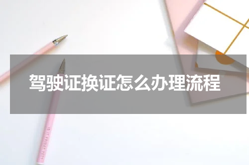 驾驶证换证怎么办理流程