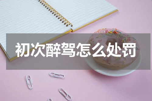 初次醉驾怎么处罚