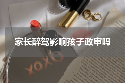 家长醉驾影响孩子政审吗