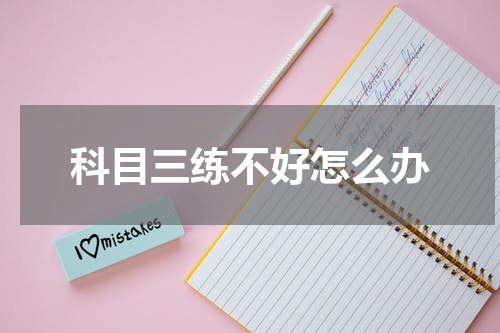 科目三练不好怎么办