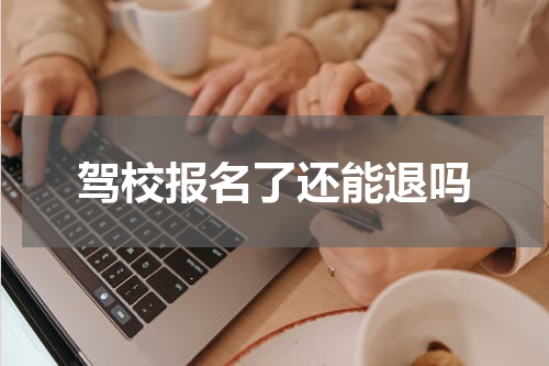 驾校报名了还能退吗
