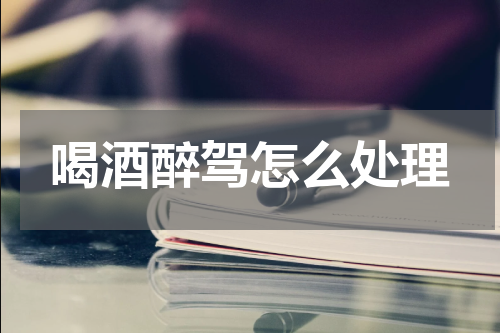 喝酒醉驾怎么处理
