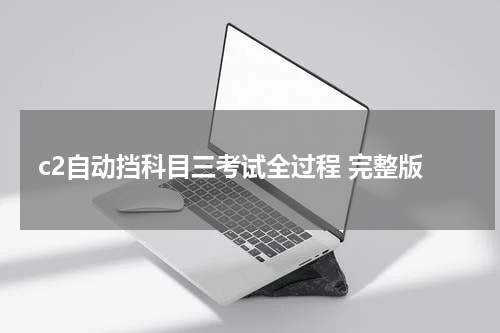 c2自动挡科目三考试全过程 完整版