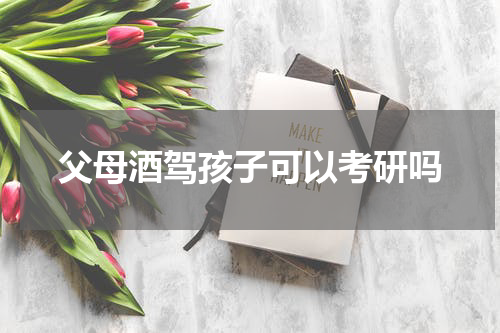 父母酒驾孩子可以考研吗