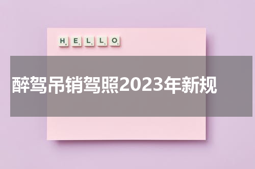 醉驾吊销驾照2023年新规