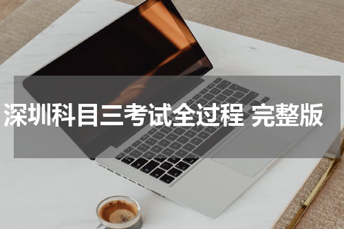 深圳科目三考试全过程 完整版