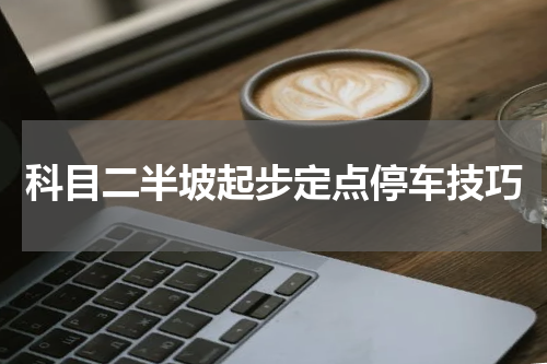 科目二半坡起步定点停车技巧