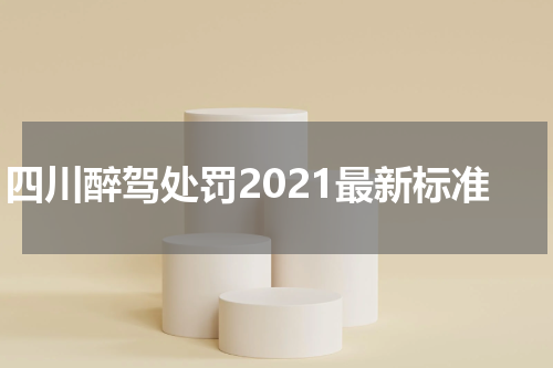 四川醉驾处罚2021最新标准
