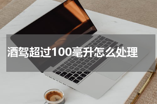 酒驾超过100毫升怎么处理