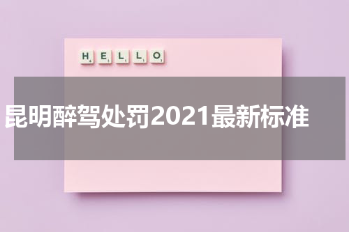 昆明醉驾处罚2021最新标准
