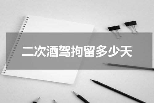 二次酒驾拘留多少天