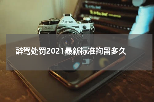醉驾处罚2021最新标准拘留多久