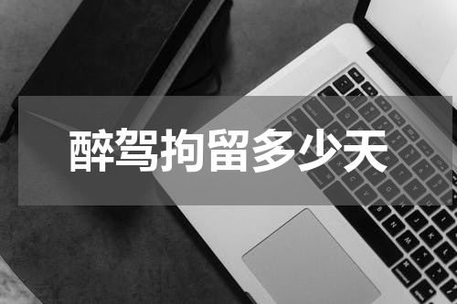 醉驾拘留多少天
