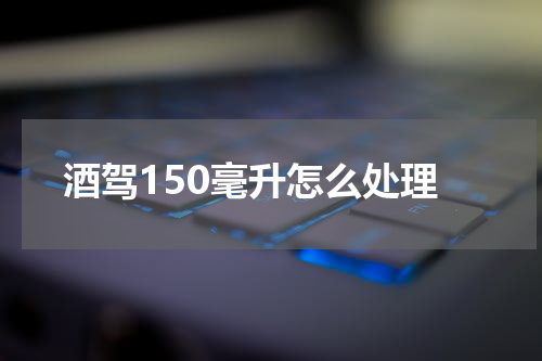 酒驾150毫升怎么处理