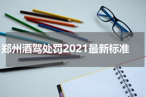 郑州酒驾处罚2021最新标准