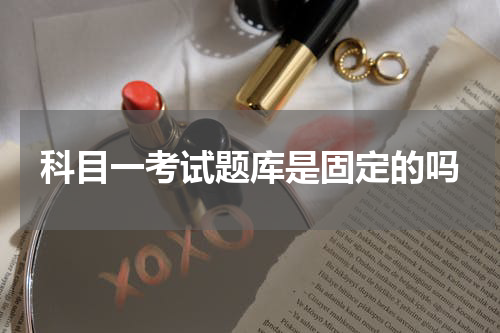 科目一考试题库是固定的吗