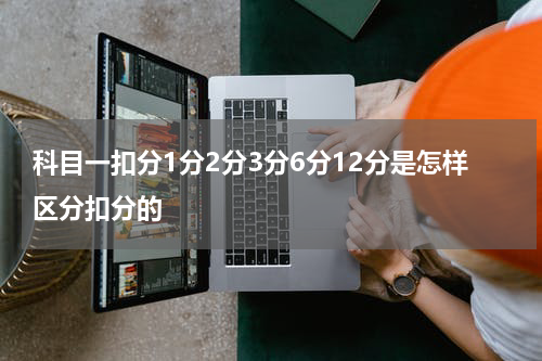 科目一扣分1分2分3分6分12分是怎样区分扣分的