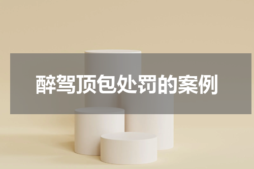 醉驾顶包处罚的案例