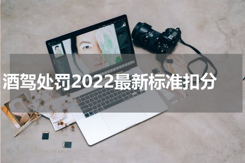 酒驾处罚2022最新标准扣分