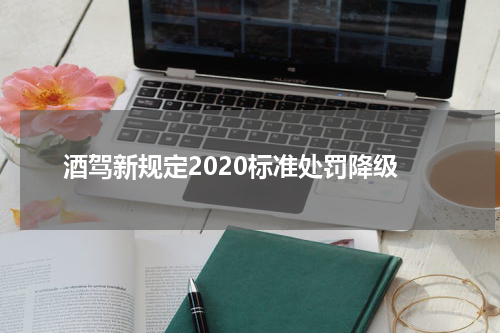 酒驾新规定2020标准处罚降级