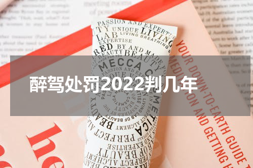 醉驾处罚2022判几年