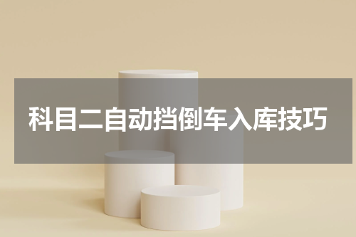 科目二自动挡倒车入库技巧