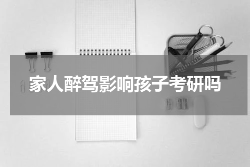 家人醉驾影响孩子考研吗