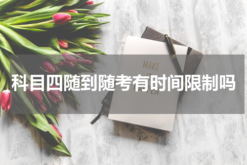 科目四随到随考有时间限制吗