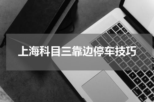 上海科目三靠边停车技巧