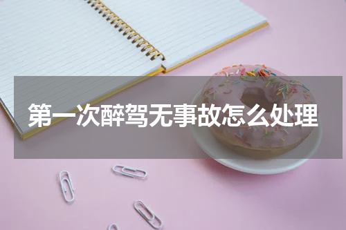 第一次醉驾无事故怎么处理