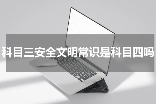 科目三安全文明常识是科目四吗