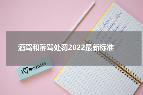 酒驾和醉驾处罚2022最新标准