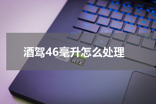 酒驾46毫升怎么处理