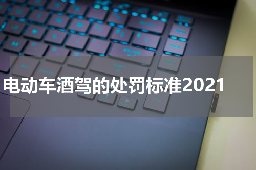 电动车酒驾的处罚标准2021