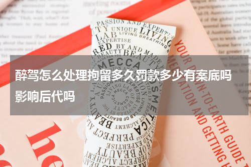醉驾怎么处理拘留多久罚款多少有案底吗 影响后代吗
